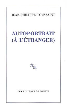 Jean-Philippe Toussaint : « Autoportrait (à l’étranger) » (Les éditions de minuits 2000)